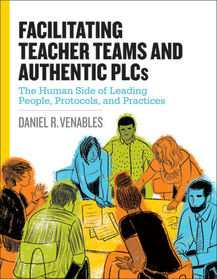 Book banner image for Facilitating Teacher Teams and Authentic PLCs: The Human Side of Leading People, Protocols, and Practices