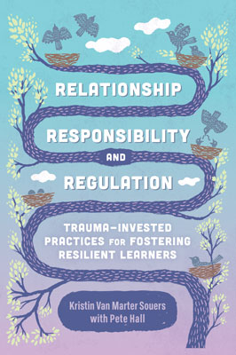 Book banner image for Relationship, Responsibility, and Regulation: Trauma-Invested Practices for Fostering Resilient Learners
